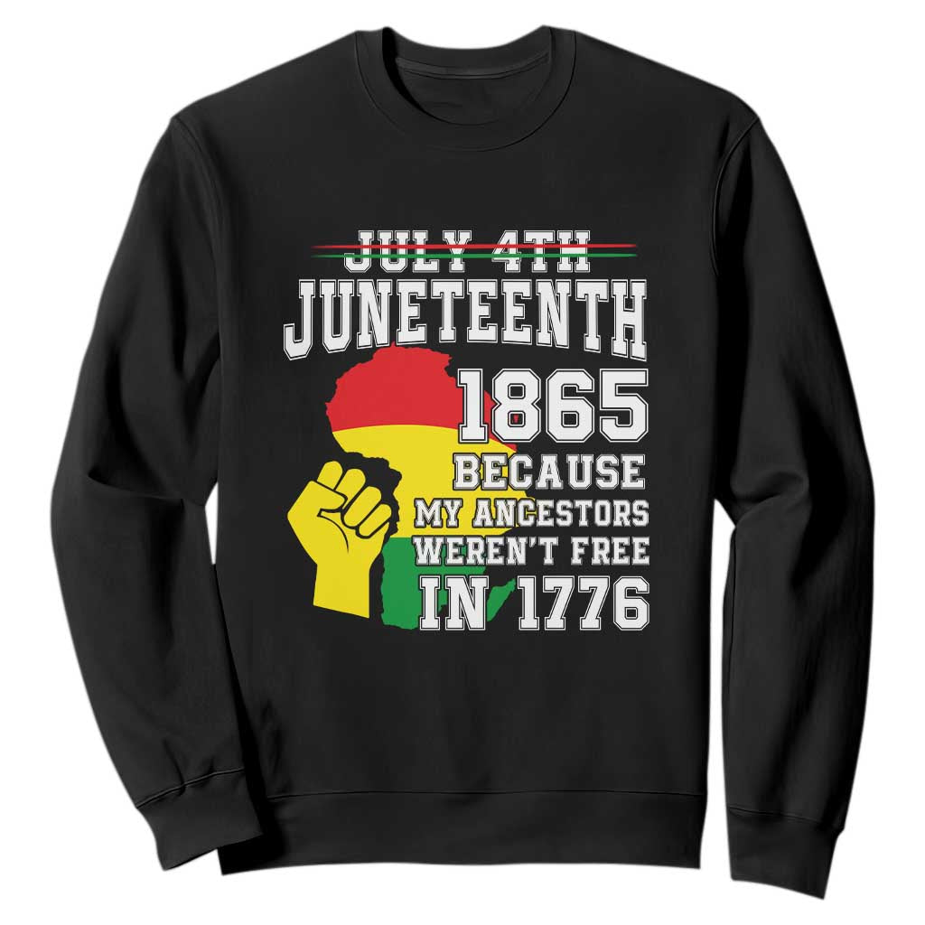 Juneteenth 1865 Sweatshirt Because My Ancestors Weren't Free In 1776 Raised Fist TS01