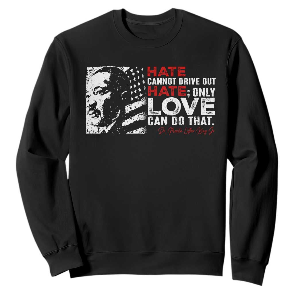 Martin Luther King Jr Sweatshirt Hate Cannot Drive Out Hate MLK TS09