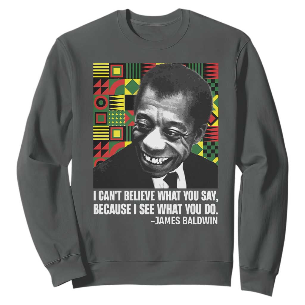 James Baldwin Inspirational Quotes Sweatshirt I Can't Believe What You Say Because I See What You Do Black History Month TS11