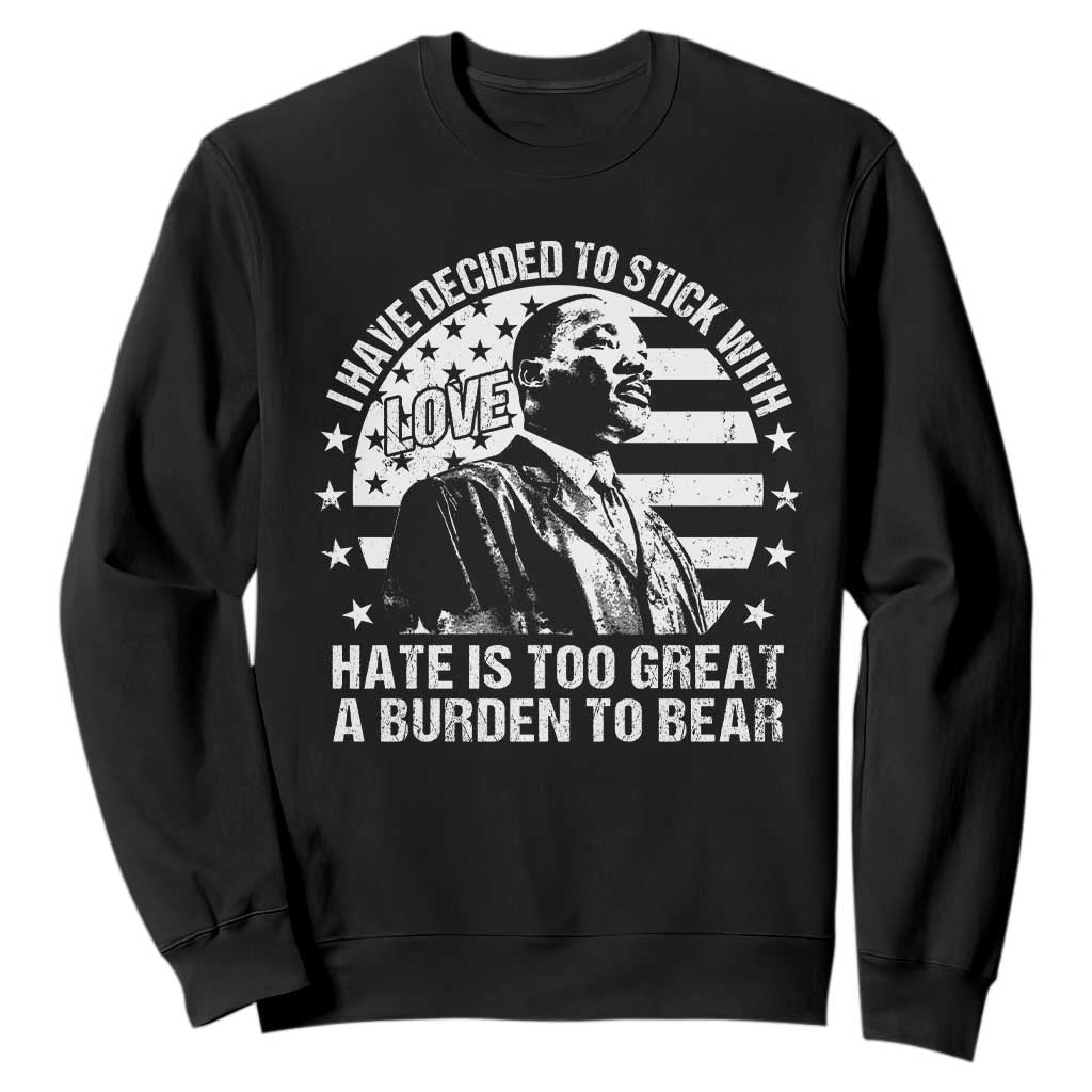 I Have Decided To Stick With Love Hate Is Too Great A Burden To Bear MLK Quote Sweatshirt Martin Luther King Jr Black History Month TS11