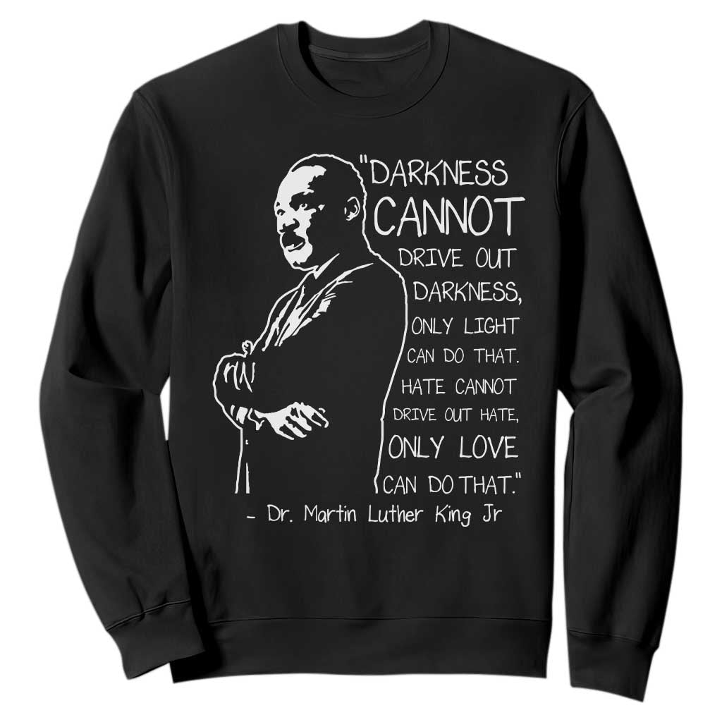 Martin Luther King Quote Sweatshirt Darkness Cannot Drive Out Darkness Black History TS11