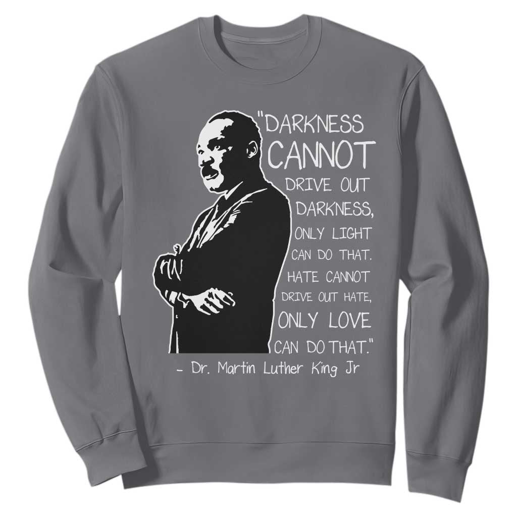 Martin Luther King Quote Sweatshirt Darkness Cannot Drive Out Darkness Black History TS11