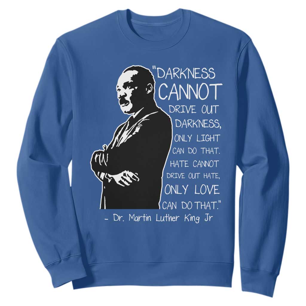 Martin Luther King Quote Sweatshirt Darkness Cannot Drive Out Darkness Black History TS11